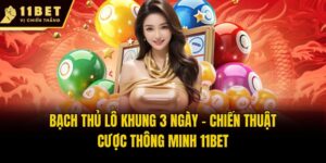 Bạch Thủ Lô Khung 3 Ngày - Chiến Thuật Cược Thông Minh 11bet
